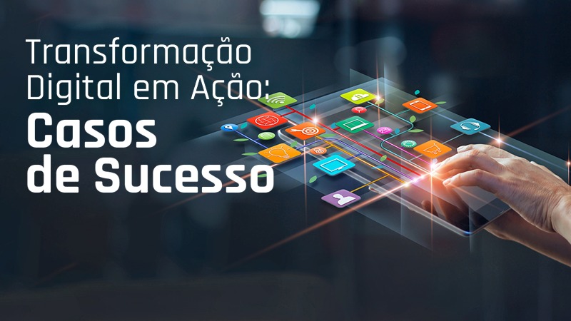 Transformação Digital em Ação: Casos de Sucesso